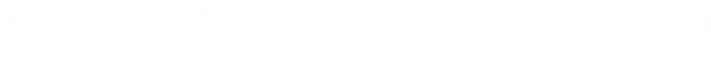 3 – Branchez à votre matériel HiFi