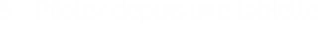 5 – Pilotez depuis une tablette