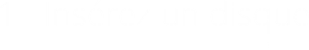 1 - Insérez un disque