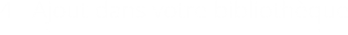 4 - Ajout dans votre bibliothèque
